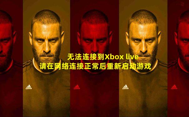 无法连接到Xbox live 请在网络连接正常后重新启动游戏
